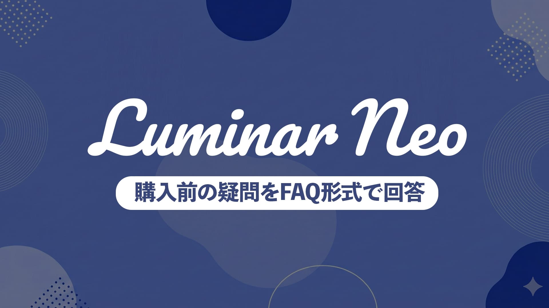 Luminar Neoの購入前によくある質問まとめ｜動作環境・対応カメラ・ライセンスの疑問を解決【FAQ】